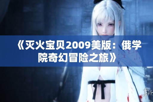 《灭火宝贝2009美版：俄学院奇幻冒险之旅》
