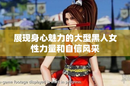 展现身心魅力的大型黑人女性力量和自信风采