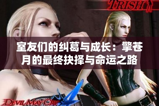 室友们的纠葛与成长：擎苍月的最终抉择与命运之路
