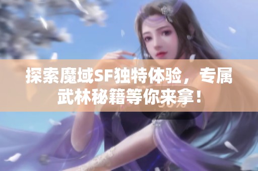 探索魔域SF独特体验，专属武林秘籍等你来拿！
