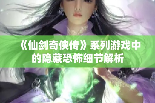 《仙剑奇侠传》系列游戏中的隐藏恐怖细节解析