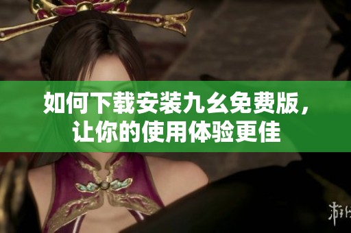 如何下载安装九幺免费版，让你的使用体验更佳