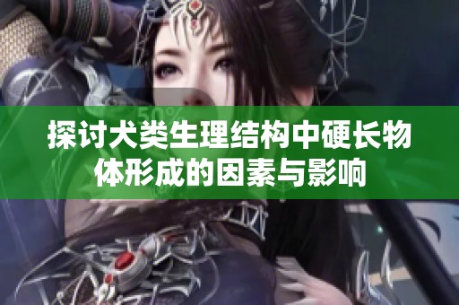 探讨犬类生理结构中硬长物体形成的因素与影响