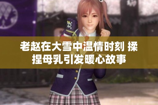 老赵在大雪中温情时刻 揉捏母乳引发暖心故事