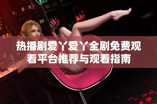 热播剧爱丫爱丫全剧免费观看平台推荐与观看指南