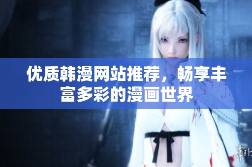 优质韩漫网站推荐，畅享丰富多彩的漫画世界