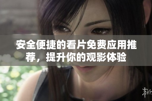 安全便捷的看片免费应用推荐，提升你的观影体验