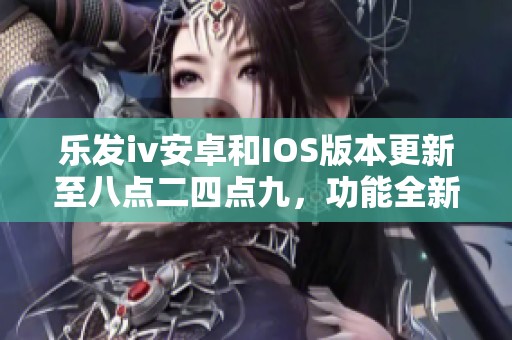乐发iv安卓和IOS版本更新至八点二四点九，功能全新升级