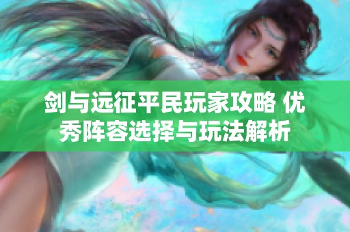 剑与远征平民玩家攻略 优秀阵容选择与玩法解析