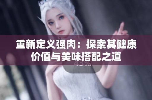 重新定义强肉：探索其健康价值与美味搭配之道