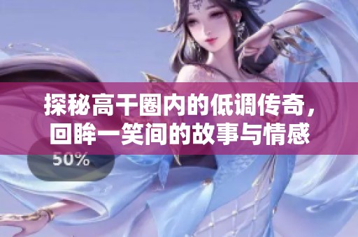 探秘高干圈内的低调传奇，回眸一笑间的故事与情感