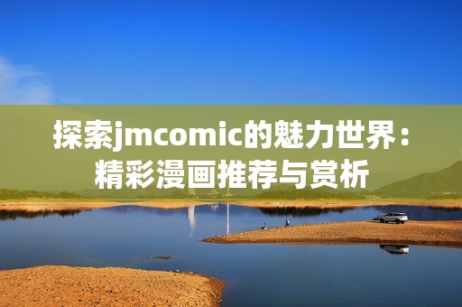 探索jmcomic的魅力世界：精彩漫画推荐与赏析