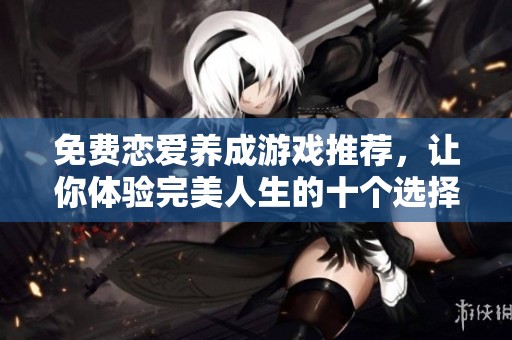 免费恋爱养成游戏推荐，让你体验完美人生的十个选择