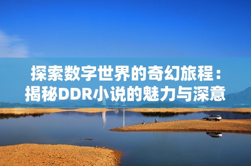 探索数字世界的奇幻旅程：揭秘DDR小说的魅力与深意