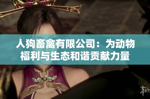 人狗畜禽有限公司：为动物福利与生态和谐贡献力量