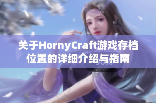 关于HornyCraft游戏存档位置的详细介绍与指南