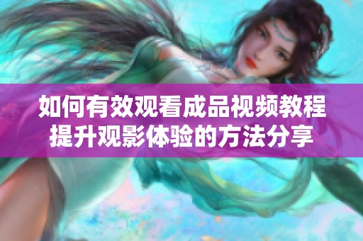 如何有效观看成品视频教程提升观影体验的方法分享