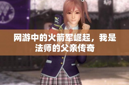 网游中的火箭军崛起，我是法师的父亲传奇