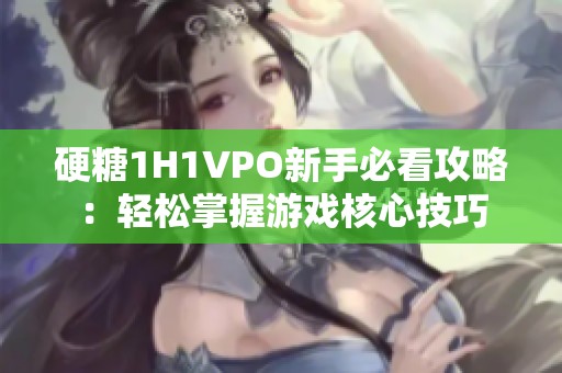 硬糖1H1VPO新手必看攻略：轻松掌握游戏核心技巧