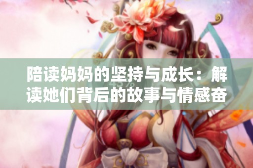 陪读妈妈的坚持与成长：解读她们背后的故事与情感奋斗