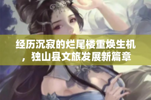 经历沉寂的烂尾楼重焕生机，独山县文旅发展新篇章