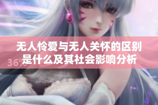 无人怜爱与无人关怀的区别是什么及其社会影响分析