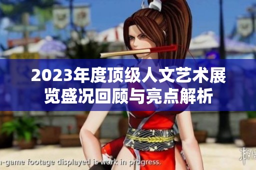 2023年度顶级人文艺术展览盛况回顾与亮点解析