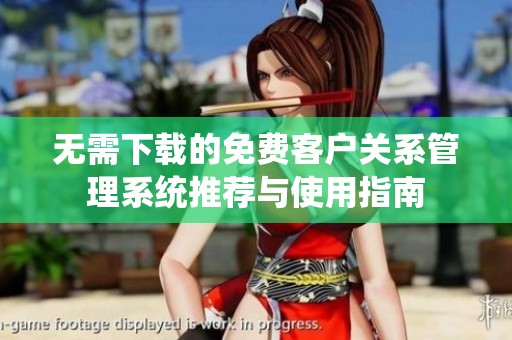 无需下载的免费客户关系管理系统推荐与使用指南