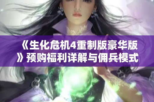 《生化危机4重制版豪华版》预购福利详解与佣兵模式深度解析