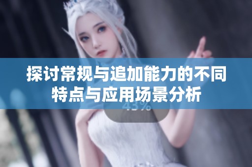 探讨常规与追加能力的不同特点与应用场景分析