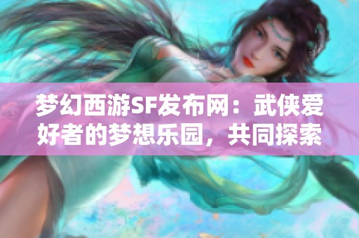 梦幻西游SF发布网：武侠爱好者的梦想乐园，共同探索武侠魅力