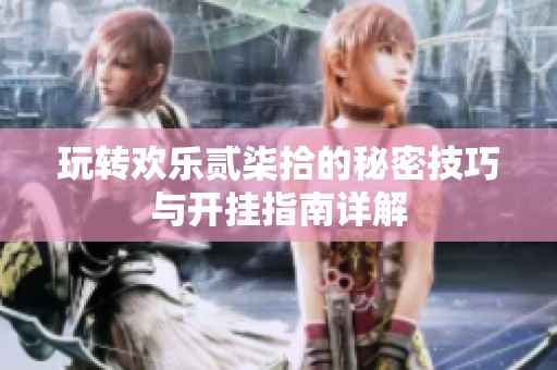 玩转欢乐贰柒拾的秘密技巧与开挂指南详解