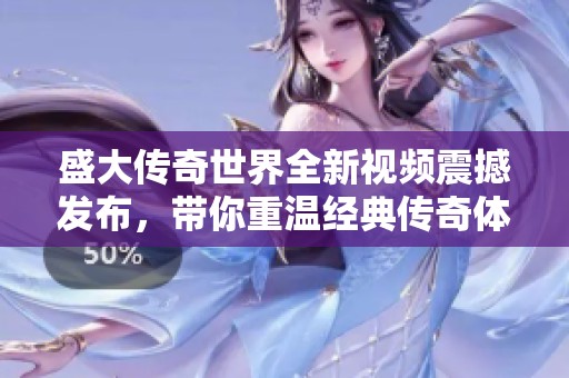 盛大传奇世界全新视频震撼发布，带你重温经典传奇体验！