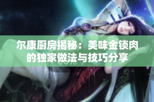 尔康厨房揭秘：美味金锁肉的独家做法与技巧分享
