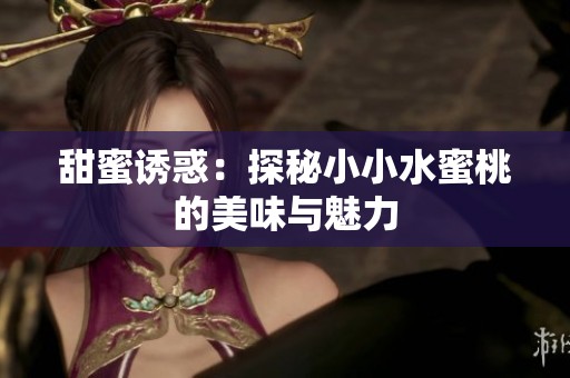 甜蜜诱惑：探秘小小水蜜桃的美味与魅力
