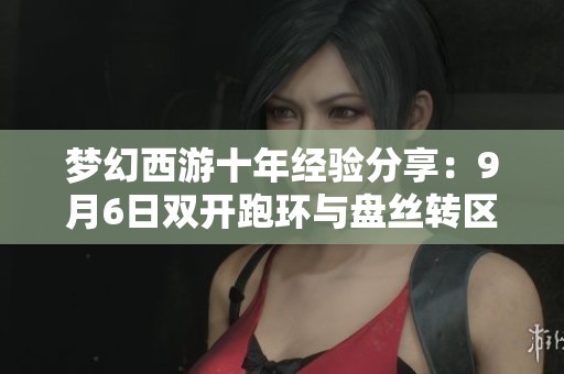 梦幻西游十年经验分享：9月6日双开跑环与盘丝转区策略解析