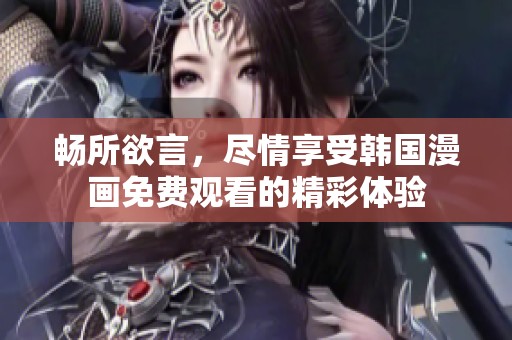 畅所欲言，尽情享受韩国漫画免费观看的精彩体验