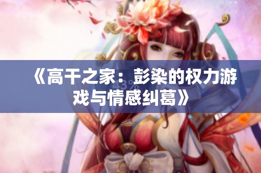 《高干之家：彭染的权力游戏与情感纠葛》