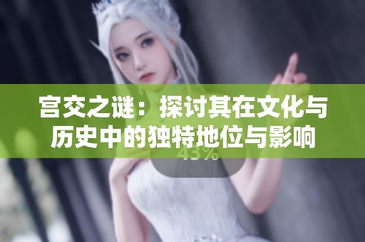 宫交之谜：探讨其在文化与历史中的独特地位与影响