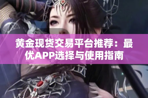 黄金现货交易平台推荐：最优APP选择与使用指南