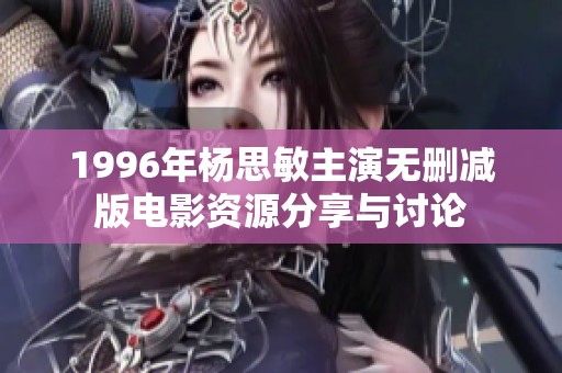 1996年杨思敏主演无删减版电影资源分享与讨论
