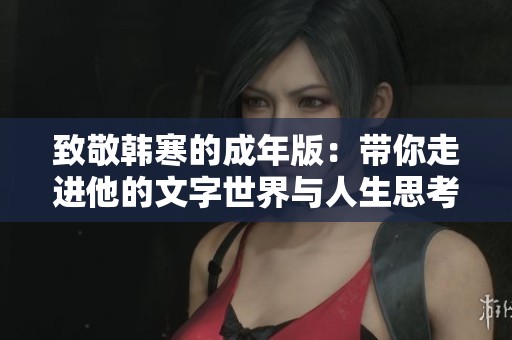致敬韩寒的成年版：带你走进他的文字世界与人生思考
