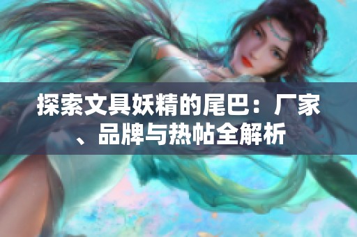 探索文具妖精的尾巴：厂家、品牌与热帖全解析