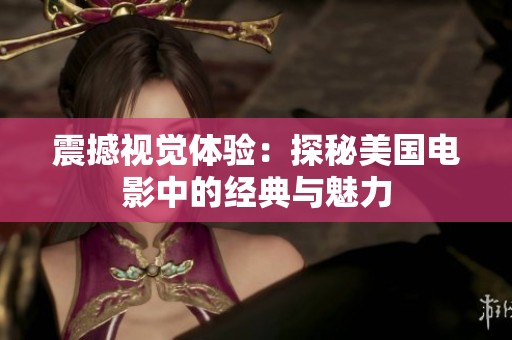 震撼视觉体验：探秘美国电影中的经典与魅力