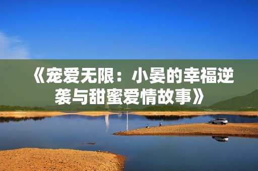 《宠爱无限：小晏的幸福逆袭与甜蜜爱情故事》