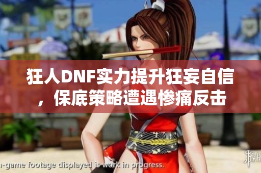 狂人DNF实力提升狂妄自信，保底策略遭遇惨痛反击