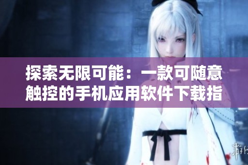 探索无限可能：一款可随意触控的手机应用软件下载指南