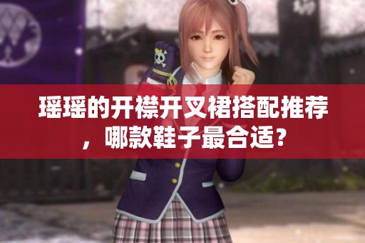 瑶瑶的开襟开叉裙搭配推荐，哪款鞋子最合适？