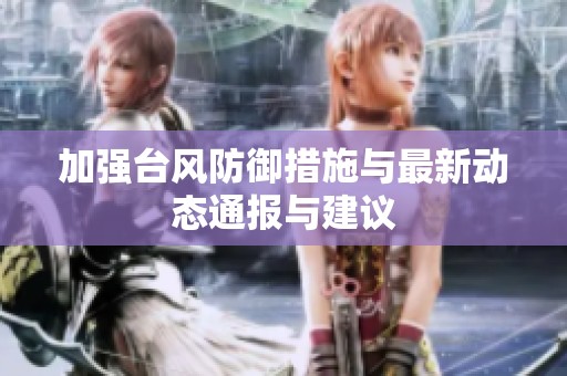 加强台风防御措施与最新动态通报与建议