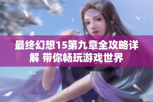 最终幻想15第九章全攻略详解 带你畅玩游戏世界